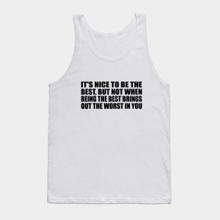 It's nice to be the best, but not when being the best brings out the worst in you Tank Top